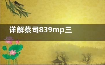 详解蔡司839mp三焦点人工晶体优缺点：视力清晰|术后眩光减少|材质优良|创伤小，但价格略贵技巧要求高！